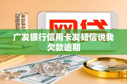 广发银行信用卡发短信说我欠款逾期 广发银行信用卡发短信说我欠款逾期