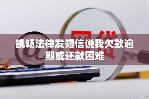 凯畅法律发短信说我欠款逾期或还款困难