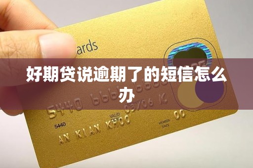 好期贷说逾期了的短信怎么办 好期贷说逾期了的短信怎么办