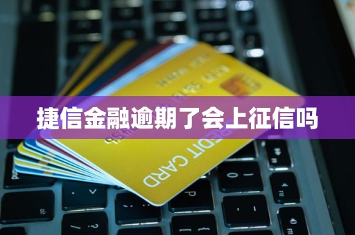 捷信金融逾期了会上征信吗