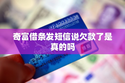 奇富借条发短信说欠款了是真的吗