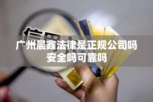 广州晨鑫法律是正规公司吗安全吗可靠吗 广州晨鑫法律是正规公司吗安全吗可靠吗