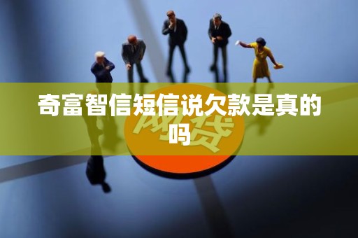 奇富智信短信说欠款是真的吗 奇富智信短信说欠款是真的吗
