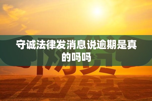 守诚法律发消息说逾期是真的吗吗