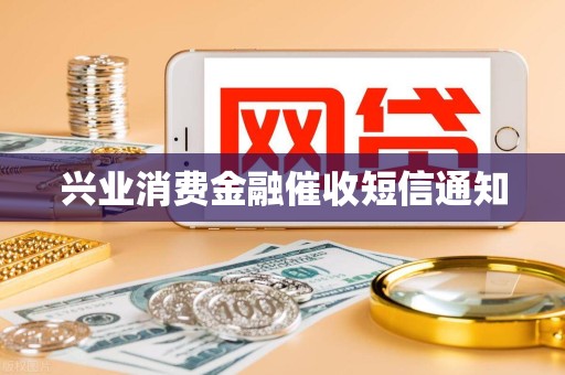 兴业消费金融催收短信通知 兴业消费金融催收短信通知