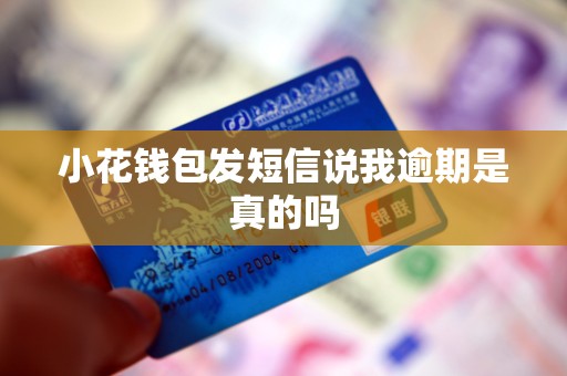 小花钱包发短信说我逾期是真的吗 小花钱包发短信说我逾期是真的吗