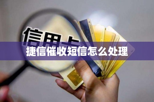 捷信催收短信怎么处理