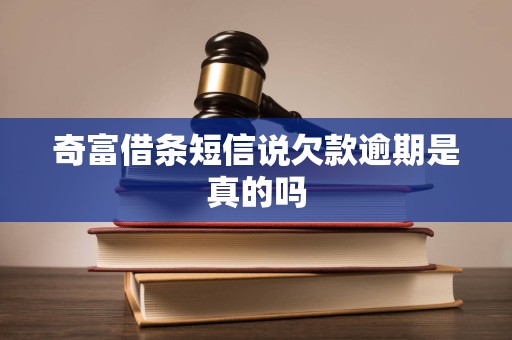 奇富借条短信说欠款逾期是真的吗