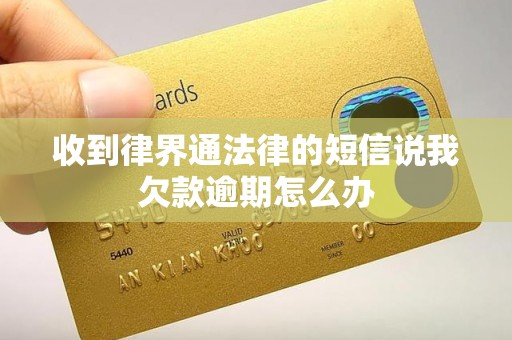 收到律界通法律的短信说我欠款逾期怎么办 收到律界通法律的短信说我欠款逾期怎么办