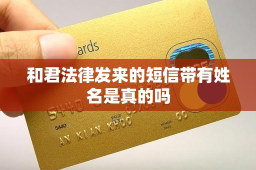 和君法律发来的短信带有姓名是真的吗 和君法律发来的短信带有姓名是真的吗