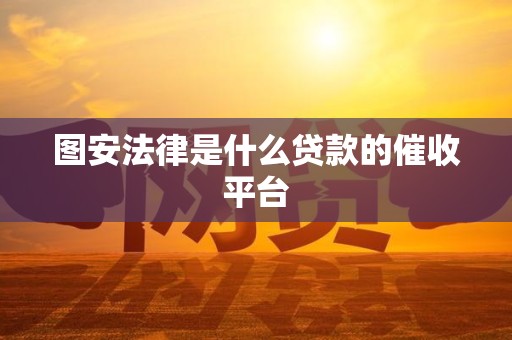 图安法律是什么贷款的催收平台