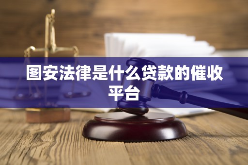 图安法律是什么贷款的催收平台