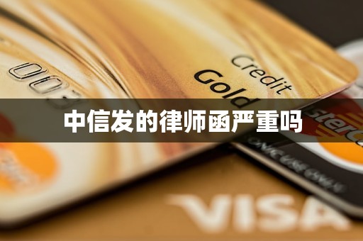 中信发的律师函严重吗 中信发的律师函严重吗