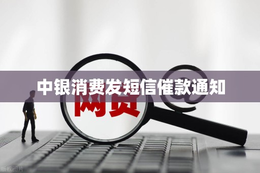 中银消费发短信催款通知 中银消费发短信催款通知