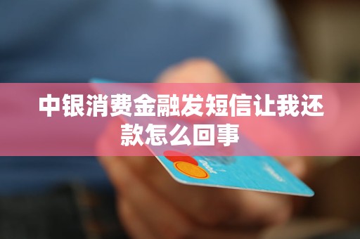 中银消费金融发短信让我还款怎么回事 中银消费金融发短信让我还款怎么回事