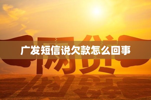 广发短信说欠款怎么回事 广发短信说欠款怎么回事