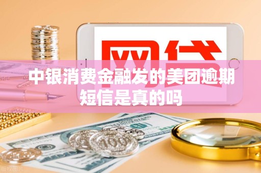 中银消费金融发的美团逾期短信是真的吗