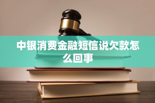 中银消费金融短信说欠款怎么回事 中银消费金融短信说欠款怎么回事