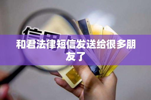 和君法律短信发送给很多朋友了
