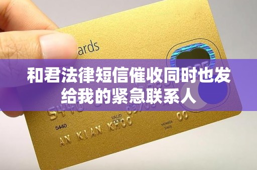 和君法律短信催收同时也发给我的紧急联系人