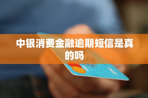 中银消费金融逾期短信是真的吗 中银消费金融逾期短信是真的吗