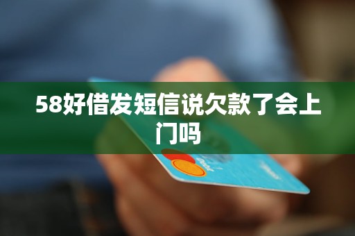 58好借发短信说欠款了会上门吗