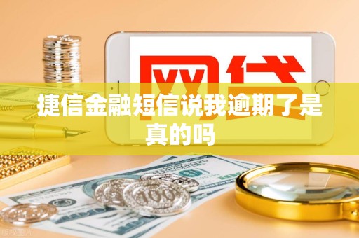 捷信金融短信说我逾期了是真的吗 捷信金融短信说我逾期了是真的吗