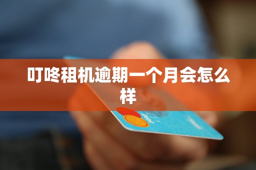 叮咚租机逾期一个月会怎么样