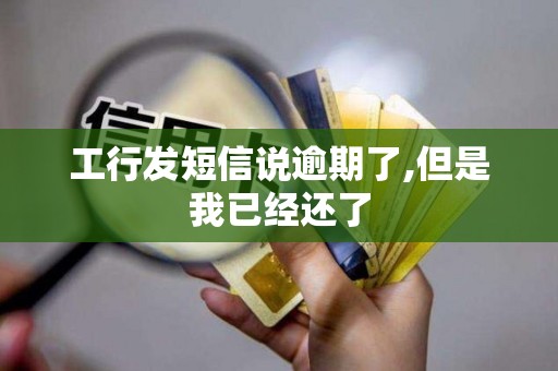 工行发短信说逾期了,但是我已经还了