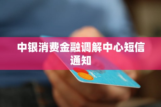 中银消费金融调解中心短信通知