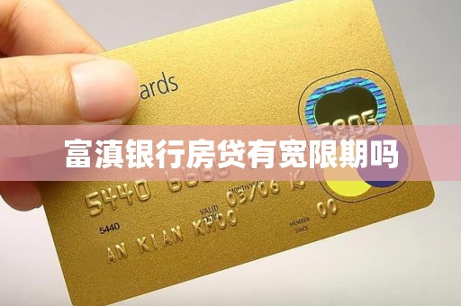 富滇银行房贷有宽限期吗 富滇银行房贷有宽限期吗