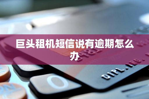 巨头租机短信说有逾期怎么办