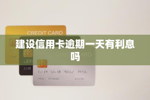 建设信用卡逾期一天有利息吗