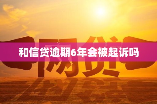 和信贷逾期6年会被起诉吗