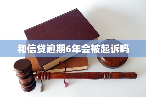 和信贷逾期6年会被起诉吗