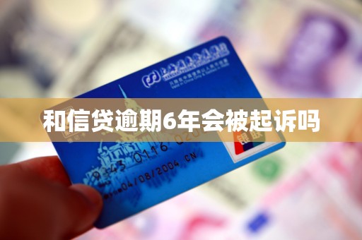 和信贷逾期6年会被起诉吗
