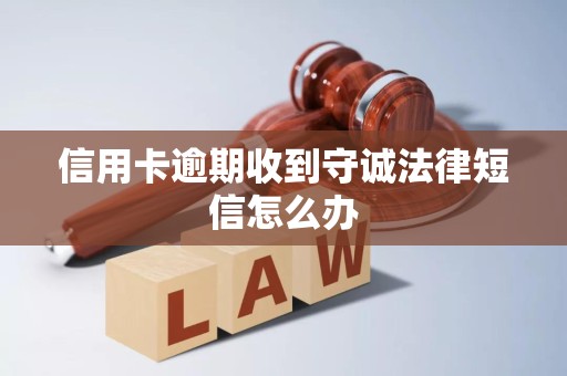 信用卡逾期收到守诚法律短信怎么办 信用卡逾期收到守诚法律短信怎么办
