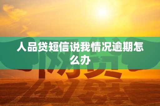 人品贷短信说我情况逾期怎么办