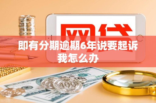 即有分期逾期6年说要起诉我怎么办