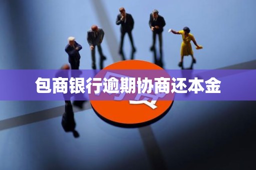 包商银行逾期协商还本金 包商银行逾期协商还本金