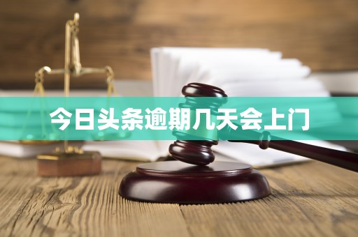 今日头条逾期几天会上门