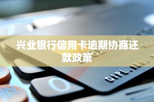 兴业银行信用卡逾期协商还款政策