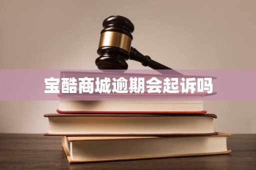 宝酷商城逾期会起诉吗 宝酷商城逾期会起诉吗