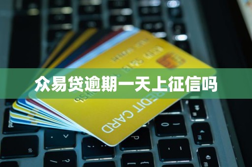 众易贷逾期一天上征信吗 众易贷逾期一天上征信吗