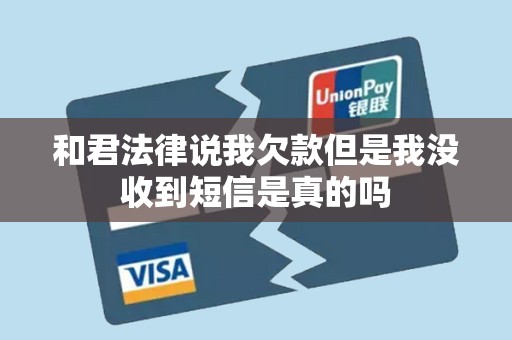 和君法律说我欠款但是我没收到短信是真的吗 和君法律说我欠款但是我没收到短信是真的吗