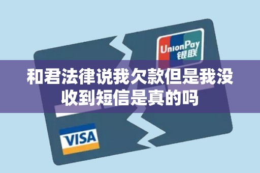 和君法律说我欠款但是我没收到短信是真的吗 和君法律说我欠款但是我没收到短信是真的吗