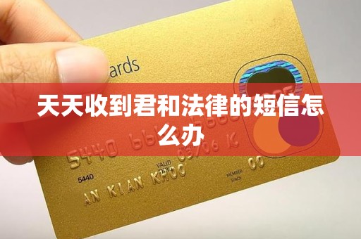 天天收到君和法律的短信怎么办