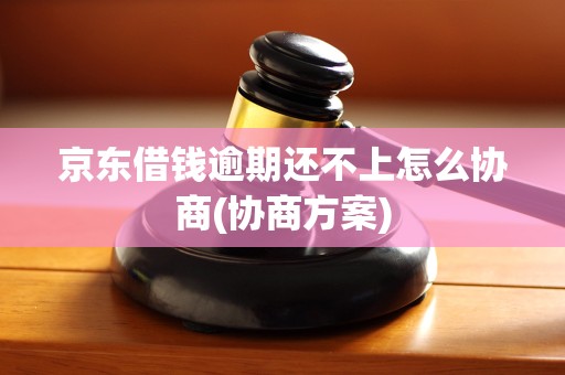 京东借钱逾期还不上怎么协商(协商方案) 京东借钱逾期还不上怎么协商(协商方案)