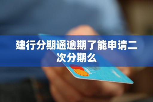 建行分期通逾期了能申请二次分期么 建行分期通逾期了能申请二次分期么