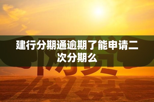 建行分期通逾期了能申请二次分期么 建行分期通逾期了能申请二次分期么